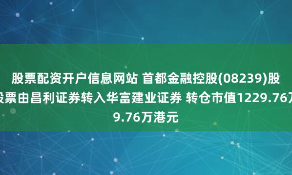 股票配资开户信息网站 首都金融控股(08239)股东将股票由昌利证券转入华富建业证券 转仓市值1229.76万港元