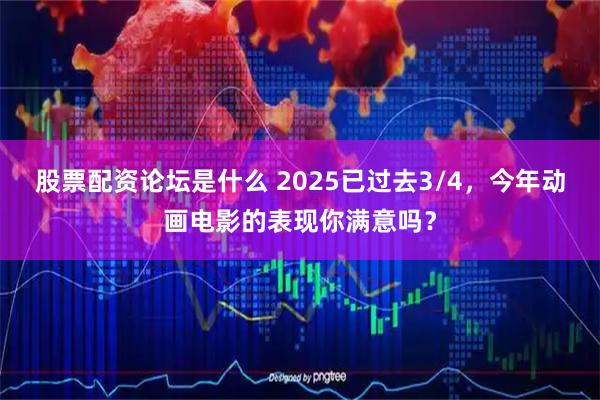 股票配资论坛是什么 2025已过去3/4，今年动画电影的表现你满意吗？